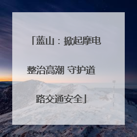 蓝山：掀起摩电整治高潮 守护道路交通安全